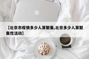 【北京市疫情多少人算聚集,北京多少人算聚集性活动】