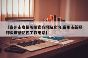 【泰州市疫情防控官方网站查询,泰州市新冠肺炎疫情防控工作电话】