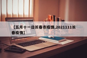 【五月十一日长春市疫情,2021111长春疫情】