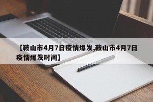 【鞍山市4月7日疫情爆发,鞍山市4月7日疫情爆发时间】