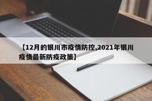 【12月的银川市疫情防控,2021年银川疫情最新防疫政策】