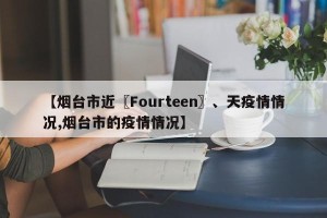 【烟台市近〖Fourteen〗、天疫情情况,烟台市的疫情情况】