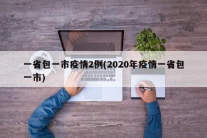 一省包一市疫情2例(2020年疫情一省包一市)