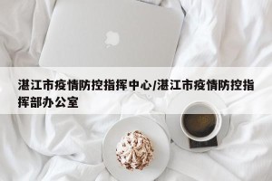 湛江市疫情防控指挥中心/湛江市疫情防控指挥部办公室