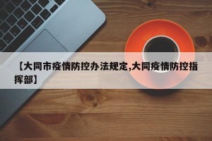 【大同市疫情防控办法规定,大同疫情防控指挥部】