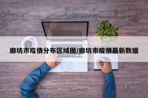 廊坊市疫情分布区域图/廊坊市疫情最新数据