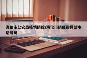 海伦市公安局疫情防控/海伦市防疫指挥部电话号码