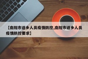 【南阳市返乡人员疫情防控,南阳市返乡人员疫情防控要求】