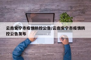 云南安宁市疫情防控公告/云南安宁市疫情防控公告发布