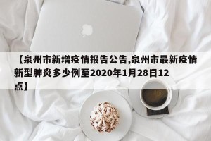 【泉州市新增疫情报告公告,泉州市最新疫情新型肺炎多少例至2020年1月28日12点】