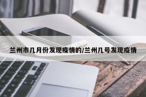 兰州市几月份发现疫情的/兰州几号发现疫情