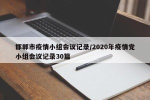 邯郸市疫情小组会议记录/2020年疫情党小组会议记录30篇