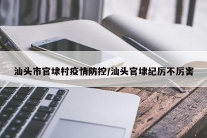 汕头市官埭村疫情防控/汕头官埭纪厉不厉害