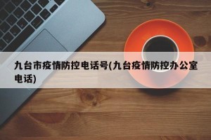 九台市疫情防控电话号(九台疫情防控办公室电话)