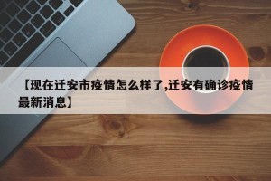 【现在迁安市疫情怎么样了,迁安有确诊疫情最新消息】
