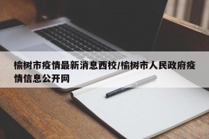 榆树市疫情最新消息西校/榆树市人民政府疫情信息公开网