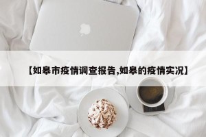 【如皋市疫情调查报告,如皋的疫情实况】