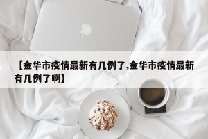 【金华市疫情最新有几例了,金华市疫情最新有几例了啊】