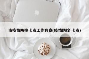市疫情防控卡点工作方案(疫情防控 卡点)
