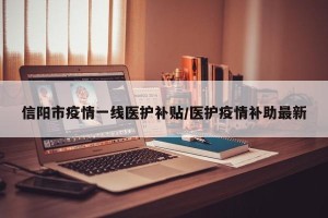 信阳市疫情一线医护补贴/医护疫情补助最新