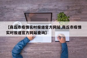 【商丘市疫情实时报道官方网站,商丘市疫情实时报道官方网站查询】