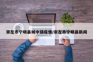崇左市宁明县城中镇疫情/崇左市宁明县新闻