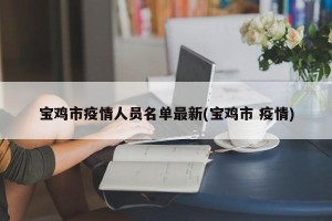 宝鸡市疫情人员名单最新(宝鸡市 疫情)