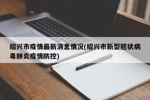 绍兴市疫情最新消息情况(绍兴市新型冠状病毒肺炎疫情防控)