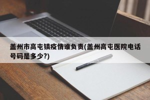 盖州市高屯镇疫情谁负责(盖州高屯医院电话号码是多少?)