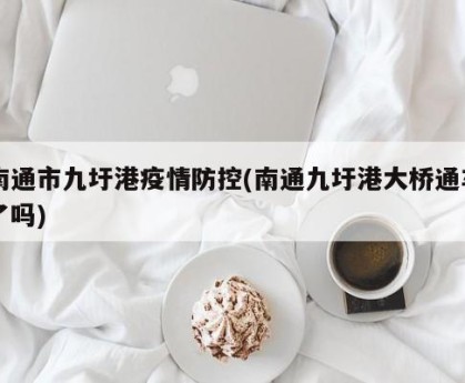 南通市九圩港疫情防控(南通九圩港大桥通车了吗)