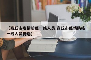 【商丘市疫情防疫一线人员,商丘市疫情防疫一线人员待遇】
