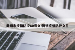 舞钢市疫情防控60号文/舞钢疫情防控文件