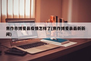 焦作市博爱县疫情怎样了(焦作博爱县最新新闻)