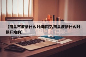 【南昌市疫情什么时间解控,南昌疫情什么时候开始的】
