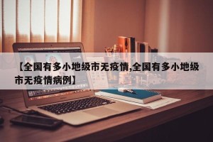 【全国有多小地级市无疫情,全国有多小地级市无疫情病例】