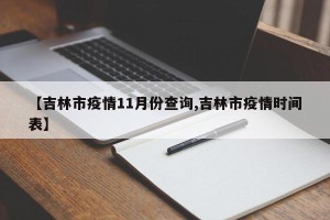 【吉林市疫情11月份查询,吉林市疫情时间表】