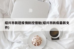 绍兴市新冠疫情防控措施(绍兴市防疫最新文件)
