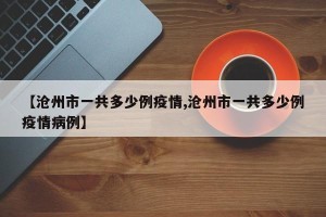 【沧州市一共多少例疫情,沧州市一共多少例疫情病例】