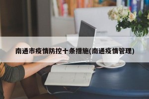 南通市疫情防控十条措施(南通疫情管理)