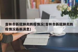 吉林市新冠肺炎防疫情况(吉林市新冠肺炎防疫情况最新消息)