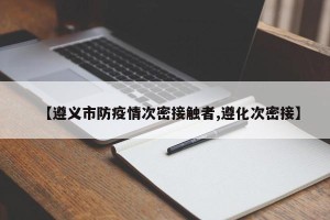 【遵义市防疫情次密接触者,遵化次密接】