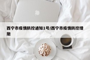 西宁市疫情防控通知1号/西宁市疫情防控措施