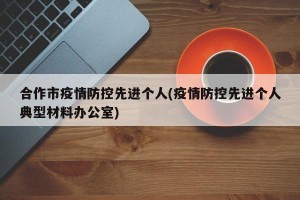 合作市疫情防控先进个人(疫情防控先进个人典型材料办公室)