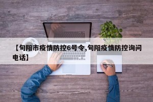 【旬阳市疫情防控6号令,旬阳疫情防控询问电话】