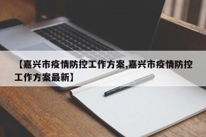 【嘉兴市疫情防控工作方案,嘉兴市疫情防控工作方案最新】