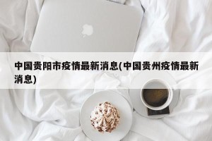 中国贵阳市疫情最新消息(中国贵州疫情最新消息)