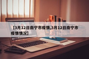【3月12日南宁市疫情,3月12日南宁市疫情情况】