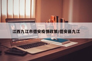 江西九江市德安疫情政策/德安县九江