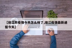 【靖江市疫情今天怎么样了,靖江疫情最新通报今天】