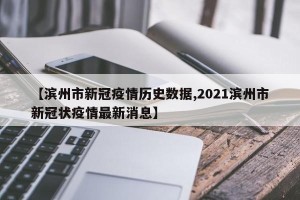 【滨州市新冠疫情历史数据,2021滨州市新冠状疫情最新消息】
